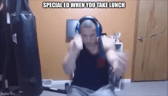 Tyler1 punching | SPECIAL ED WHEN YOU TAKE LUNCH | image tagged in tyler1 punching | made w/ Imgflip meme maker