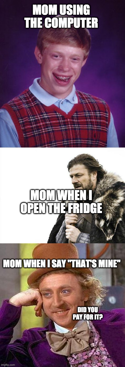 The mom pt. 3                                                                          also explore pt 1 and 2 | MOM USING THE COMPUTER; MOM WHEN I OPEN THE FRIDGE; MOM WHEN I SAY "THAT'S MINE"; DID YOU PAY FOR IT? | image tagged in memes,brace yourselves x is coming,creepy condescending wonka,bad luck brian | made w/ Imgflip meme maker
