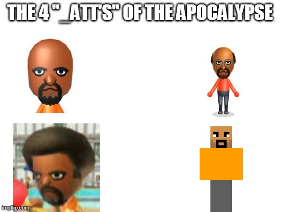 Blank White Template | THE 4 "_ATT'S" OF THE APOCALYPSE | image tagged in blank white template | made w/ Imgflip meme maker
