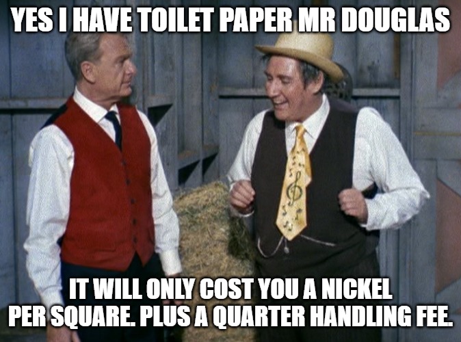 Mr Haney Toilet Paper Deal | YES I HAVE TOILET PAPER MR DOUGLAS; IT WILL ONLY COST YOU A NICKEL PER SQUARE. PLUS A QUARTER HANDLING FEE. | image tagged in mr haney,green acres,pat buttrum,coronavirus,toilet paper | made w/ Imgflip meme maker