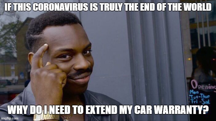 Roll Safe Think About It Meme | IF THIS CORONAVIRUS IS TRULY THE END OF THE WORLD; WHY DO I NEED TO EXTEND MY CAR WARRANTY? | image tagged in memes,roll safe think about it | made w/ Imgflip meme maker