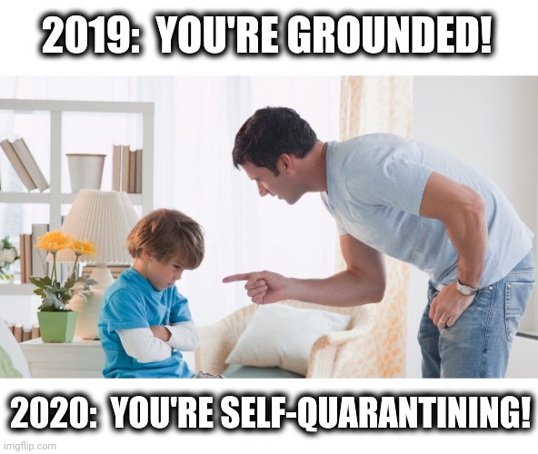 Time's a-changing... | 2019:  YOU'RE GROUNDED! 2020:  YOU'RE SELF-QUARANTINING! | image tagged in memes,coronavirus,grounded,self-quarantining,2020 | made w/ Imgflip meme maker