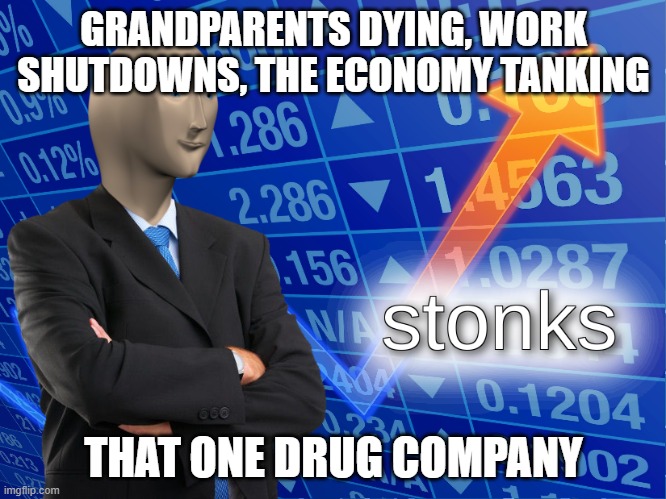 stonks | GRANDPARENTS DYING, WORK SHUTDOWNS, THE ECONOMY TANKING; THAT ONE DRUG COMPANY | image tagged in stonks | made w/ Imgflip meme maker