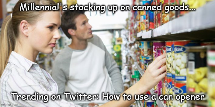 Millennial's stocking up on canned goods... Trending on Twitter: How to use a can opener | image tagged in funny | made w/ Imgflip meme maker