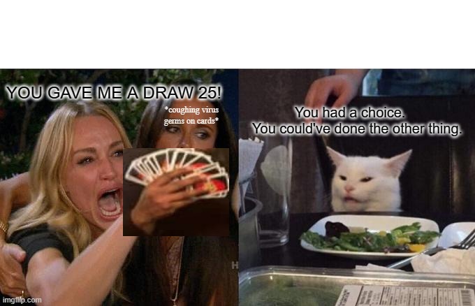 Woman Yelling At Cat | YOU GAVE ME A DRAW 25! *coughing virus
germs on cards*; You had a choice.
You could've done the other thing. | image tagged in memes,woman yelling at cat | made w/ Imgflip meme maker