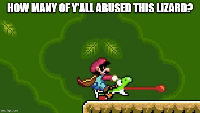 Yoshi! | HOW MANY OF Y'ALL ABUSED THIS LIZARD? | image tagged in 90s | made w/ Imgflip meme maker