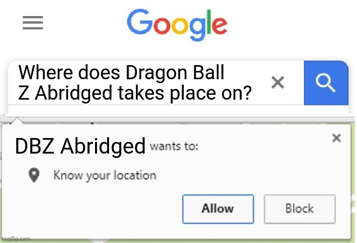 Wants to know your location | Where does Dragon Ball Z Abridged takes place on? DBZ Abridged | image tagged in wants to know your location | made w/ Imgflip meme maker