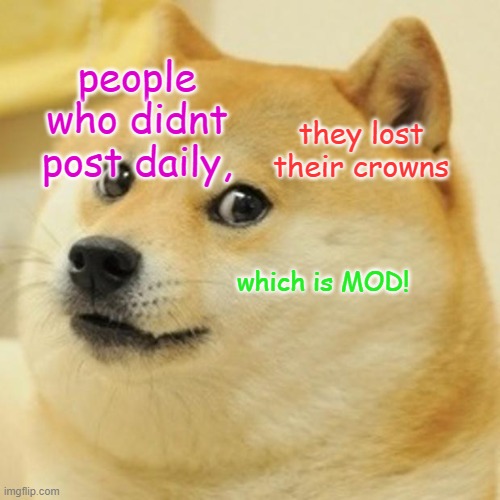 Doge | people who didnt post daily, they lost their crowns; which is MOD! | image tagged in memes,doge | made w/ Imgflip meme maker