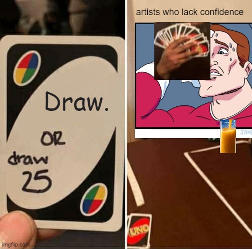 UNO Draw 25 Cards Meme | artists who lack confidence; Draw. | image tagged in memes,uno draw 25 cards | made w/ Imgflip meme maker