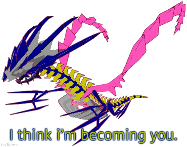 I think i’m becoming you. | image tagged in eterna the eternatusleft | made w/ Imgflip meme maker
