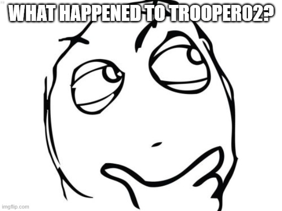 Question Rage Face | WHAT HAPPENED TO TROOPER02? | image tagged in memes,question rage face | made w/ Imgflip meme maker