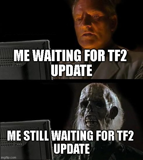 I'll Just Wait Here | ME WAITING FOR TF2 
UPDATE; ME STILL WAITING FOR TF2 
UPDATE | image tagged in memes,ill just wait here | made w/ Imgflip meme maker