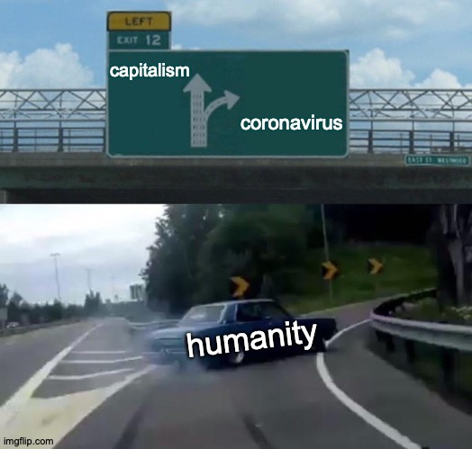 Left Exit 12 Off Ramp | capitalism; coronavirus; humanity | image tagged in memes,left exit 12 off ramp | made w/ Imgflip meme maker