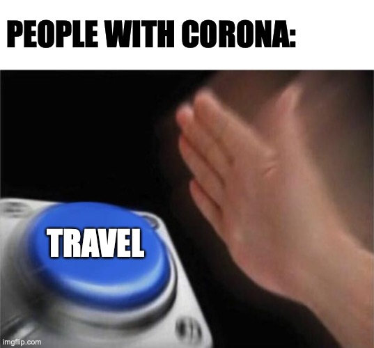 brov | PEOPLE WITH CORONA:; TRAVEL | image tagged in memes,blank nut button | made w/ Imgflip meme maker