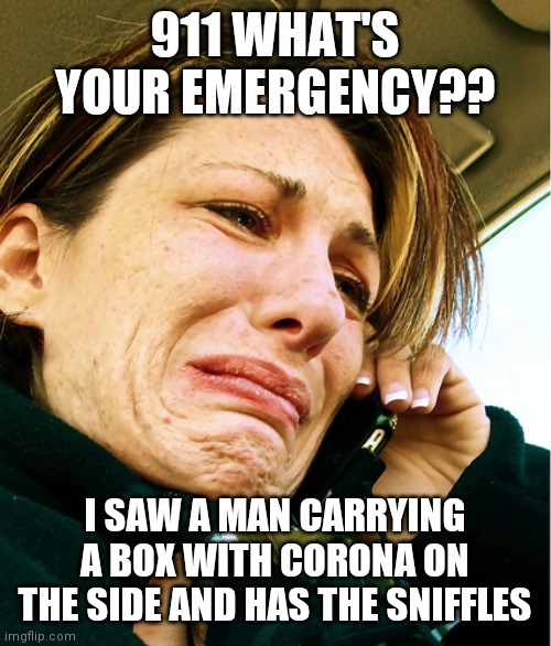 Crying on Phone |  911 WHAT'S YOUR EMERGENCY?? I SAW A MAN CARRYING A BOX WITH CORONA ON THE SIDE AND HAS THE SNIFFLES | image tagged in crying on phone | made w/ Imgflip meme maker