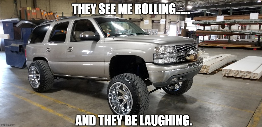 THEY SEE ME ROLLING...... AND THEY BE LAUGHING. | made w/ Imgflip meme maker