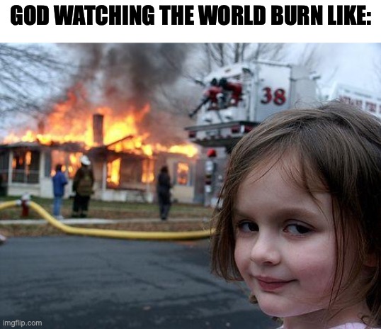 oh god | GOD WATCHING THE WORLD BURN LIKE: | image tagged in memes,disaster girl | made w/ Imgflip meme maker