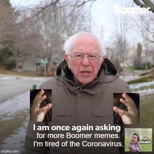 Bernie I Am Once Again Asking For Your Support Meme | Boomer; for more Boomer memes.
I'm tired of the Coronavirus. OK, BOOMER. | image tagged in memes,bernie i am once again asking for your support,bernie,boomer,coronavirus | made w/ Imgflip meme maker