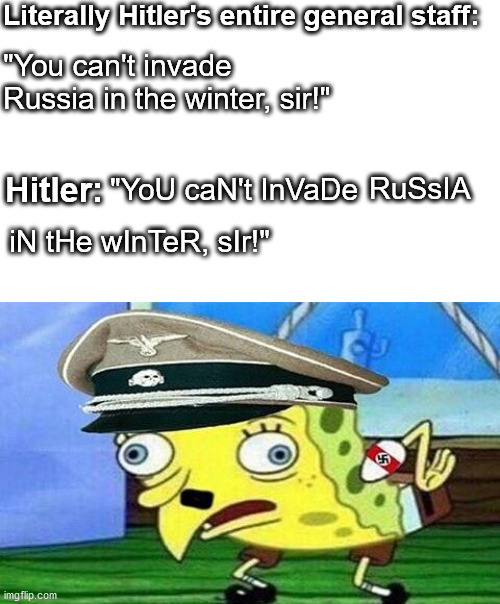 Literally Hitler's entire general staff:; "You can't invade Russia in the winter, sir!"; "YoU caN't InVaDe; Hitler:; RuSsIA; iN tHe wInTeR, sIr!" | image tagged in hitler,russia,ww2,mocking spongebob,bad decision | made w/ Imgflip meme maker