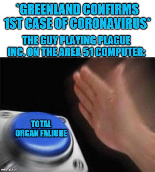 Blank Nut Button | *GREENLAND CONFIRMS 1ST CASE OF CORONAVIRUS*; THE GUY PLAYING PLAGUE INC. ON THE AREA 51 COMPUTER:; TOTAL ORGAN FALIURE | image tagged in memes,blank nut button,plague inc,greenland,coronavirus | made w/ Imgflip meme maker
