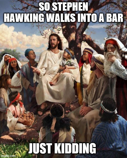 Story Time Jesus | SO STEPHEN HAWKING WALKS INTO A BAR; JUST KIDDING | image tagged in story time jesus | made w/ Imgflip meme maker