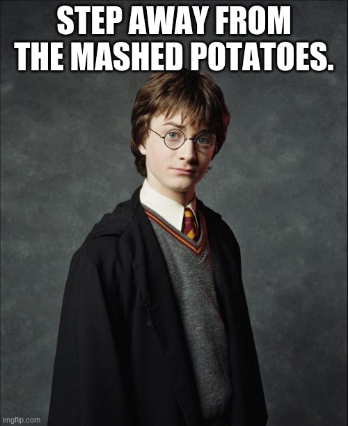 Harry Potter | STEP AWAY FROM THE MASHED POTATOES. | image tagged in harry potter | made w/ Imgflip meme maker