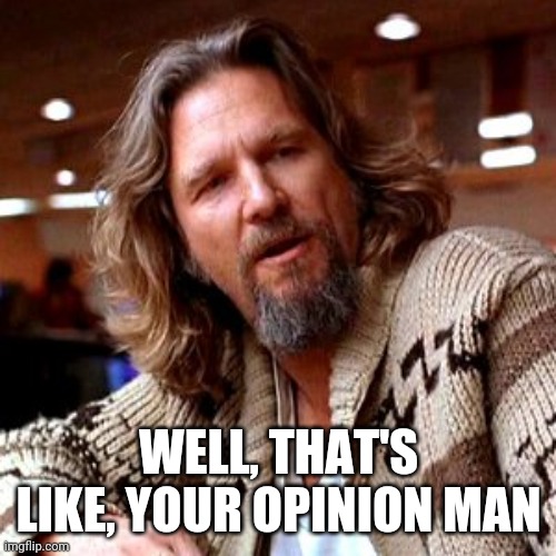 Confused Lebowski Meme | WELL, THAT'S LIKE, YOUR OPINION MAN | image tagged in memes,confused lebowski | made w/ Imgflip meme maker