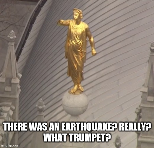 Angel Moroni | THERE WAS AN EARTHQUAKE? REALLY?
WHAT TRUMPET? | image tagged in angel moroni | made w/ Imgflip meme maker