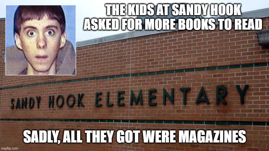 Not Their Kind of Read | THE KIDS AT SANDY HOOK ASKED FOR MORE BOOKS TO READ; SADLY, ALL THEY GOT WERE MAGAZINES | image tagged in sandy hook false flag | made w/ Imgflip meme maker