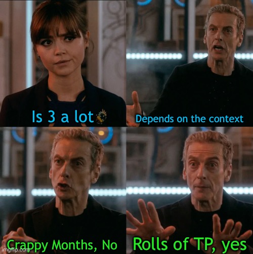 Is Four A Lot | Is 3 a lot; Depends on the context; Rolls of TP, yes; Crappy Months, No | image tagged in is four a lot | made w/ Imgflip meme maker