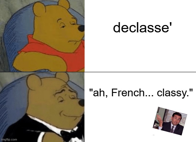 Tuxedo Winnie The Pooh | declasse'; "ah, French... classy." | image tagged in memes,tuxedo winnie the pooh | made w/ Imgflip meme maker