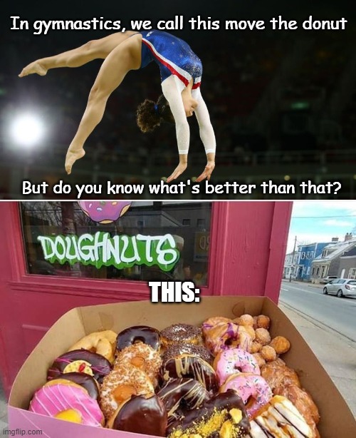 Food always wins | In gymnastics, we call this move the donut; But do you know what's better than that? THIS: | image tagged in food,donuts,gymnastics,funny,yummy | made w/ Imgflip meme maker