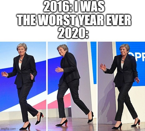 Theresa May Walking | 2016: I WAS THE WORST YEAR EVER; 2020: | image tagged in theresa may walking,memes | made w/ Imgflip meme maker