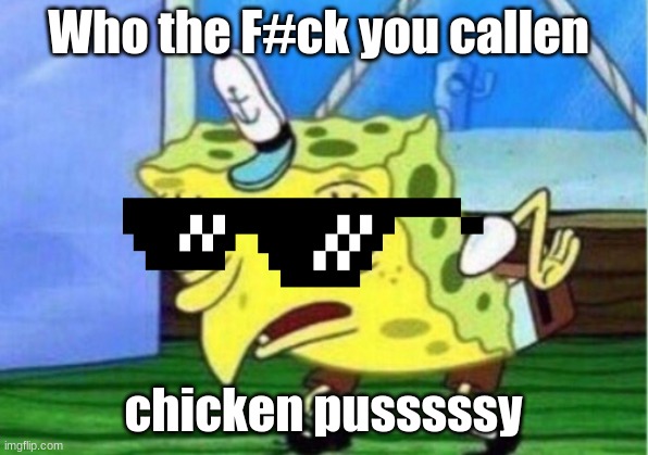 Mocking Spongebob Meme | Who the F#ck you callen; chicken pusssssy | image tagged in memes,mocking spongebob | made w/ Imgflip meme maker
