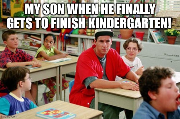 Billy Madison Classroom | MY SON WHEN HE FINALLY GETS TO FINISH KINDERGARTEN! | image tagged in billy madison classroom | made w/ Imgflip meme maker