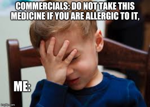 COMMERCIALS: DO NOT TAKE THIS MEDICINE IF YOU ARE ALLERGIC TO IT, ME: | image tagged in duh,i have no idea what i am doing | made w/ Imgflip meme maker
