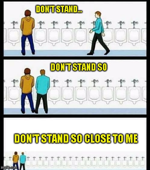 The Corona Virus Theme Music | DON'T STAND... DON'T STAND SO; DON'T STAND SO CLOSE TO ME | image tagged in urinal guy more text room,coronavirus,theme song | made w/ Imgflip meme maker
