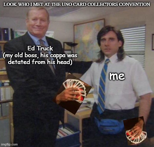 the office congratulations | LOOK WHO I MET AT THE UNO CARD COLLECTORS CONVENTION; Ed Truck
(my old boss, his cappa was detated from his head); me | image tagged in the office congratulations,michael scott,ed truck,coronavirus,uno | made w/ Imgflip meme maker