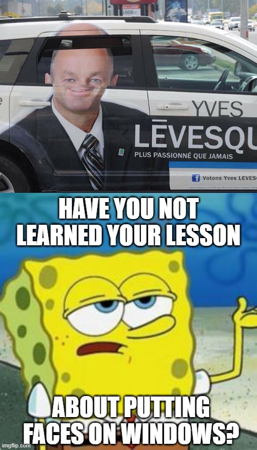 This again? | HAVE YOU NOT LEARNED YOUR LESSON; ABOUT PUTTING FACES ON WINDOWS? | image tagged in spongebob i'll have you know | made w/ Imgflip meme maker