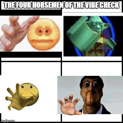 the four horsemen of the vibe check | THE FOUR HORSEMEN OF THE VIBE CHECK | image tagged in blank drake format,obunga,vibe check,yoda,memes,funny | made w/ Imgflip meme maker