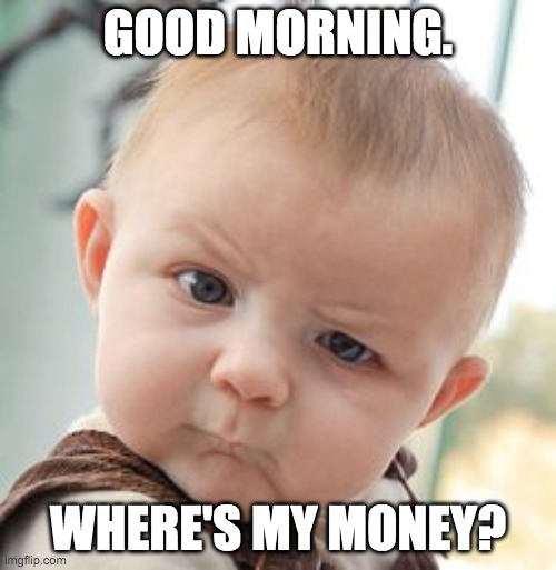 Skeptical Baby | GOOD MORNING. WHERE'S MY MONEY? | image tagged in memes,skeptical baby | made w/ Imgflip meme maker