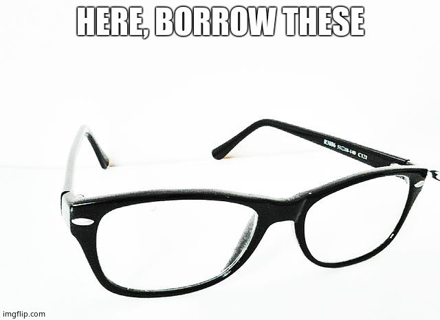 HERE, BORROW THESE | made w/ Imgflip meme maker