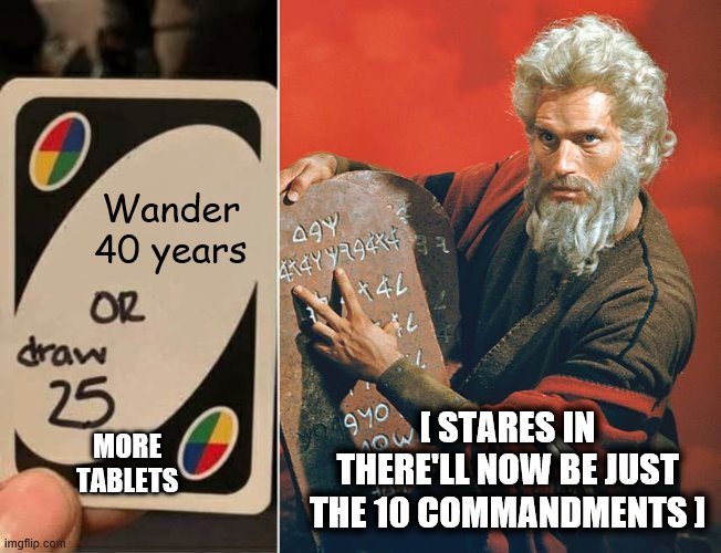 What, you think I'm a dump truck?! | Wander 40 years; [ STARES IN THERE'LL NOW BE JUST THE 10 COMMANDMENTS ]; MORE TABLETS | image tagged in memes,10 commandments,moses,uno draw 25 cards | made w/ Imgflip meme maker