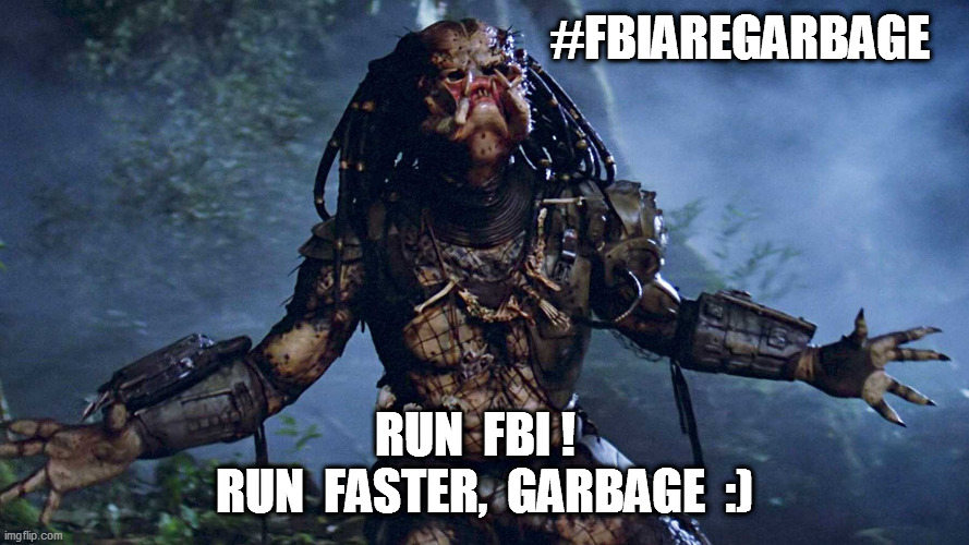 #fbiAreGarbage | #FBIAREGARBAGE; RUN  FBI !  
RUN  FASTER,  GARBAGE  :) | image tagged in fbiaregarbage | made w/ Imgflip meme maker