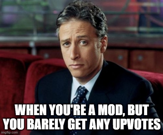 Upvotes for a Mod? | WHEN YOU'RE A MOD, BUT YOU BARELY GET ANY UPVOTES | image tagged in memes,jon stewart skeptical | made w/ Imgflip meme maker