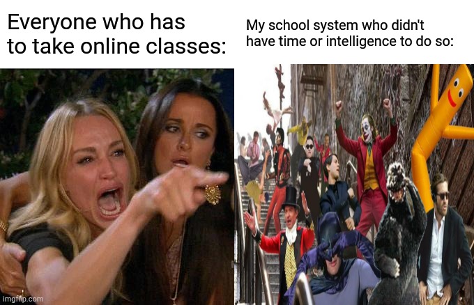 Everyone who has to take online classes:; My school system who didn't have time or intelligence to do so: | made w/ Imgflip meme maker