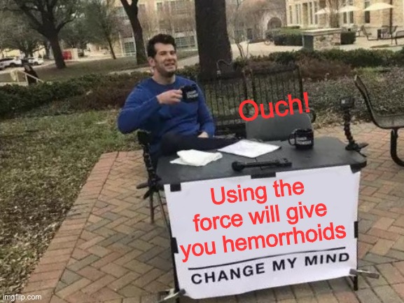 Change My Mind Meme | Using the force will give you hemorrhoids Ouch! | image tagged in memes,change my mind | made w/ Imgflip meme maker