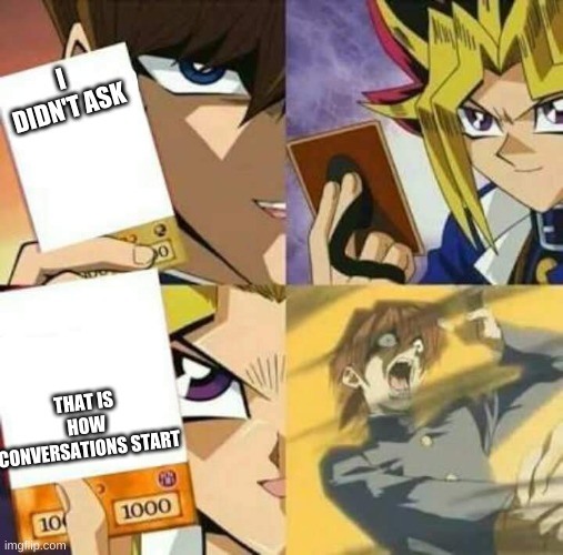 Yu Gi Oh | I DIDN'T ASK; THAT IS HOW CONVERSATIONS START | image tagged in yu gi oh | made w/ Imgflip meme maker