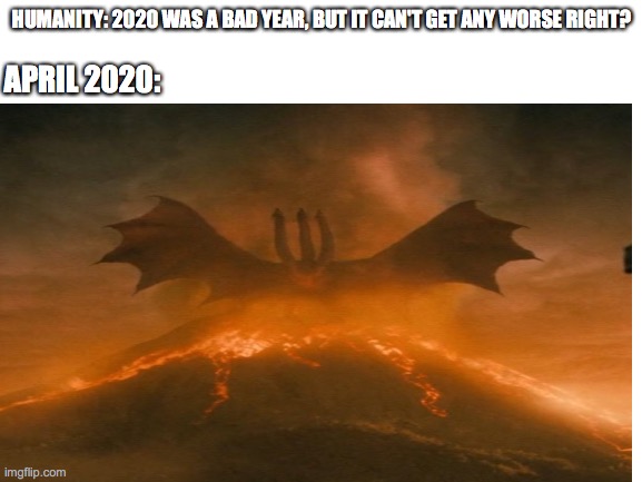 It's gonna happen and it's inevitable | HUMANITY: 2020 WAS A BAD YEAR, BUT IT CAN'T GET ANY WORSE RIGHT? APRIL 2020: | image tagged in 2020,coronavirus,end of the world | made w/ Imgflip meme maker