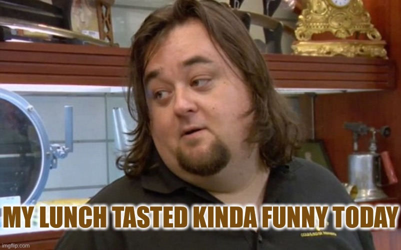 Chumlee pawn stars | MY LUNCH TASTED KINDA FUNNY TODAY | image tagged in chumlee pawn stars | made w/ Imgflip meme maker